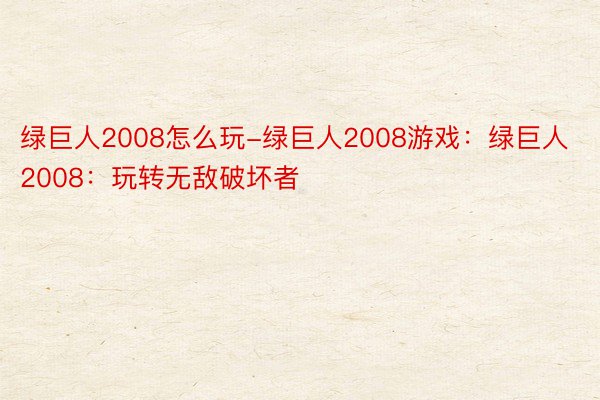 绿巨人2008怎么玩-绿巨人2008游戏：绿巨人2008：玩转无敌破坏者